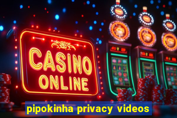 pipokinha privacy videos